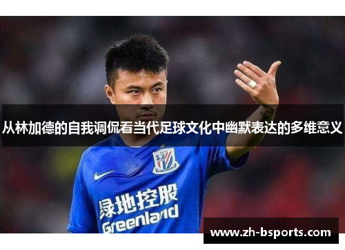 从林加德的自我调侃看当代足球文化中幽默表达的多维意义