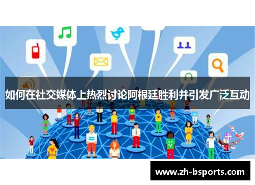 如何在社交媒体上热烈讨论阿根廷胜利并引发广泛互动