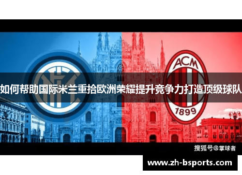 如何帮助国际米兰重拾欧洲荣耀提升竞争力打造顶级球队