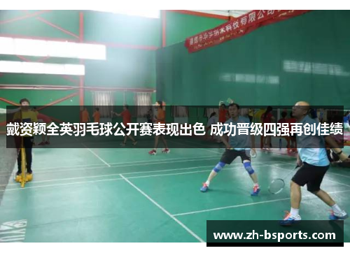 戴资颖全英羽毛球公开赛表现出色 成功晋级四强再创佳绩