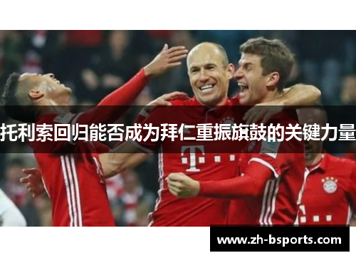 托利索回归能否成为拜仁重振旗鼓的关键力量